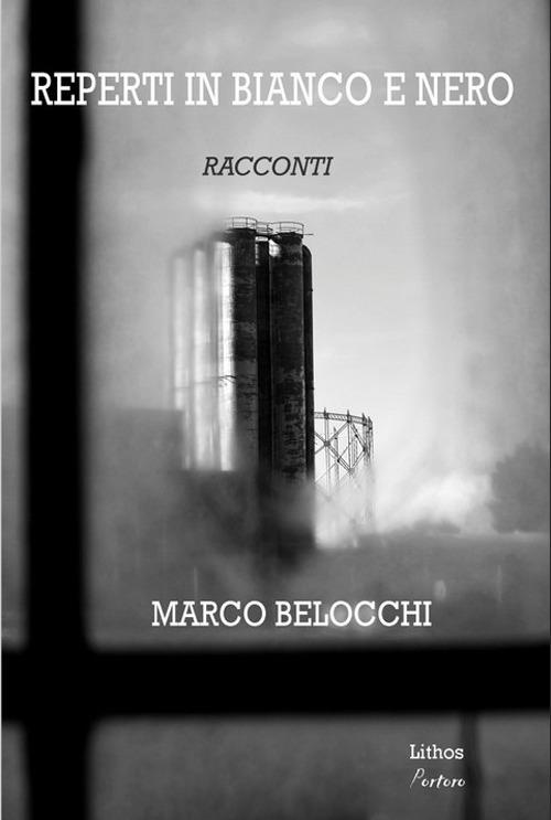 Copertina di un libro in bianco e nero con il titolo "REPERTI IN BIANCO E NERO", l'indicazione "RACCONTI" e il nome dell'autore "MARCO BELOCCHI" edito da Lithos. Sullo sfondo si vede un paesaggio industriale sfocato con gasometri e strutture metalliche tra le nebbie.