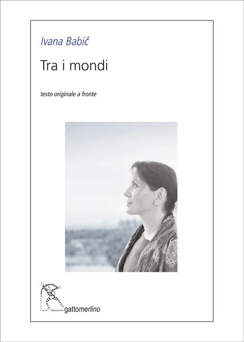 Copertina bianca del libro "Tra i mondi" di Ivana Babić edito da Gattomerlino, con al centro la riquadratura di una fotografia in bianco e nero di profilo dell'autrice.